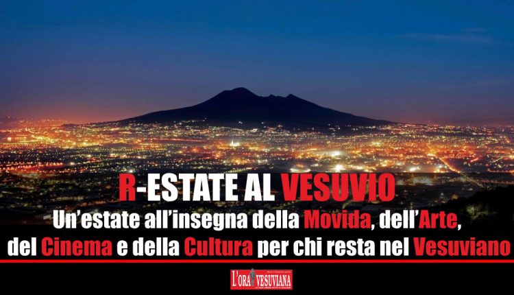 R-ESTATE AL VESUVIO. Un’estate all’insegna della Movida, dell’Arte, del Cinema e della Cultura per chi resta nel Vesuviano