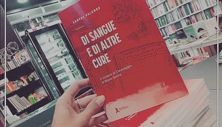 Di sangue e di altre cure, il mistero di Caravaggio al Rione Sanità: il nuovo libro di Agnese Palumbo, nel ventre di Napoli